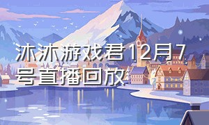 沐沐游戏君12月7号直播回放