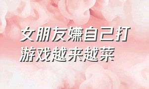 女朋友嫌自己打游戏越来越菜