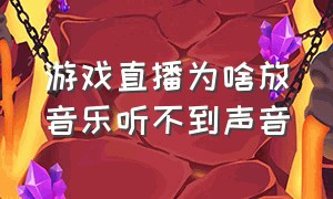 游戏直播为啥放音乐听不到声音