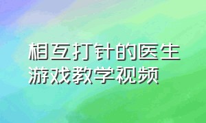 相互打针的医生游戏教学视频