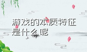 游戏的本质特征是什么呢