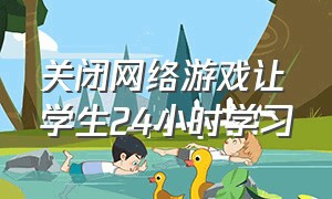 关闭网络游戏让学生24小时学习