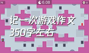 记一次游戏作文 350字左右