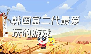 韩国富二代最爱玩的游戏