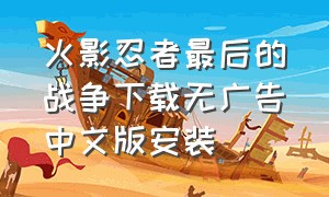 火影忍者最后的战争下载无广告中文版安装
