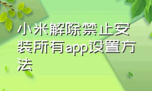 小米解除禁止安装所有app设置方法
