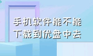 手机软件能不能下载到优盘中去