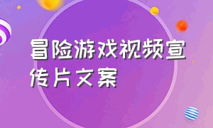 冒险游戏视频宣传片文案