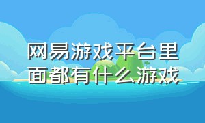 网易游戏平台里面都有什么游戏