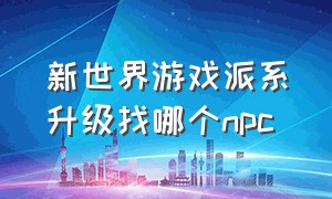 新世界游戏派系升级找哪个npc