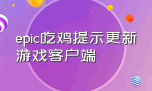 epic吃鸡提示更新游戏客户端