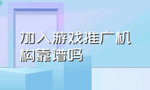 加入游戏推广机构靠谱吗