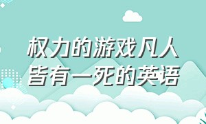 权力的游戏凡人皆有一死的英语