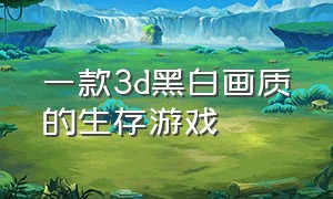 一款3d黑白画质的生存游戏