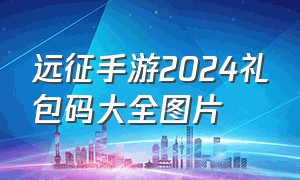 远征手游2024礼包码大全图片