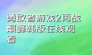 勇敢者游戏2再战巅峰韩版在线观看