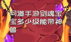 问道手游剑魂宝宝多少级能带神兽