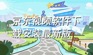 京东视频软件下载安装最新版