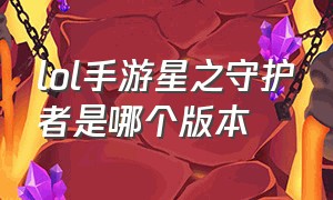 lol手游星之守护者是哪个版本