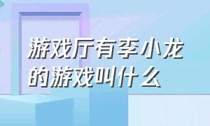 游戏厅有李小龙的游戏叫什么