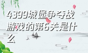 4399城堡争夺战游戏的第6关是什么