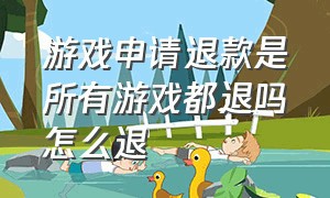 游戏申请退款是所有游戏都退吗怎么退