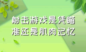 射击游戏是凭瞄准还是肌肉记忆