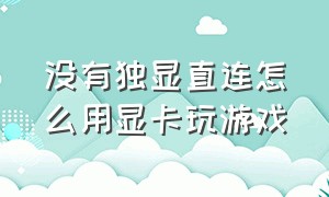 没有独显直连怎么用显卡玩游戏