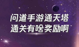 问道手游通天塔通关有啥奖励啊