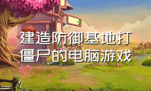 建造防御基地打僵尸的电脑游戏