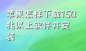 苹果怎样下载150兆以上软件并安装