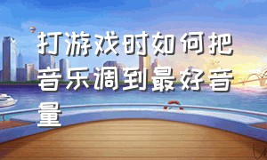 打游戏时如何把音乐调到最好音量