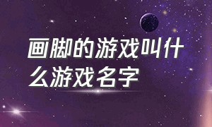 画脚的游戏叫什么游戏名字