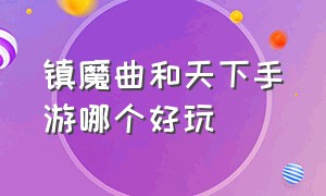 镇魔曲和天下手游哪个好玩