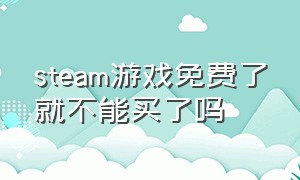 steam游戏免费了就不能买了吗