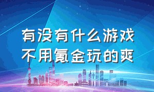 有没有什么游戏不用氪金玩的爽