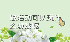 做活动可以玩什么游戏呢