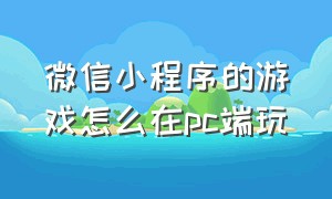 微信小程序的游戏怎么在pc端玩