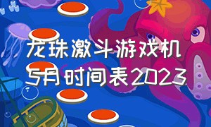 龙珠激斗游戏机5月时间表2023