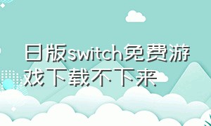 日版switch免费游戏下载不下来