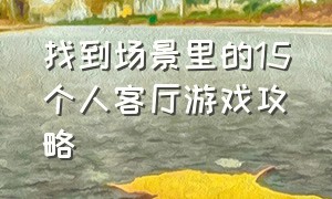 找到场景里的15个人客厅游戏攻略