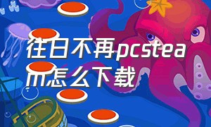 往日不再pcsteam怎么下载