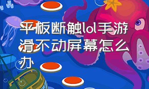 平板断触lol手游滑不动屏幕怎么办