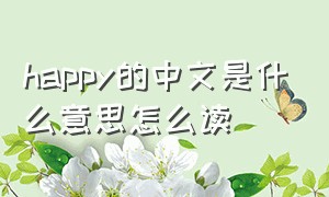 happy的中文是什么意思怎么读