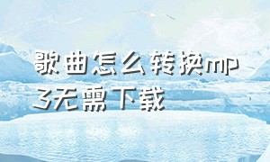 歌曲怎么转换mp3无需下载