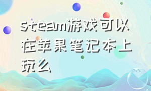 steam游戏可以在苹果笔记本上玩么