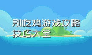 别吃鸡游戏攻略技巧大全