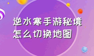 逆水寒手游秘境怎么切换地图