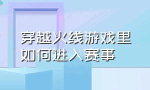 穿越火线游戏里如何进入赛事