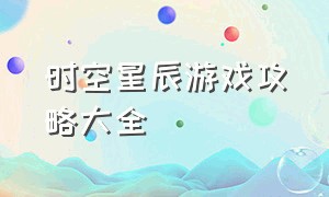 时空星辰游戏攻略大全